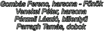 Gombás Ferenc, harsona - Főnök Venekei Péter, harsona Pénzeli László, billentyű Parragh Tamás, dobok